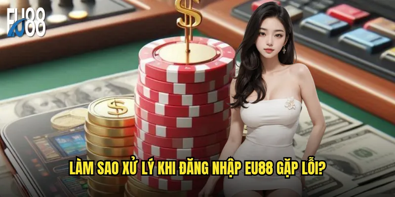 Đăng nhập Eu88 có gặp khó khăn gì không? 3 Làm sao xử lý khi đăng nhập Eu88 gặp lỗi?
