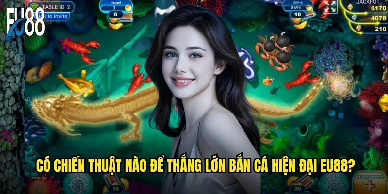 Có chiến thuật nào để thắng lớn bắn cá hiện đại Eu88?