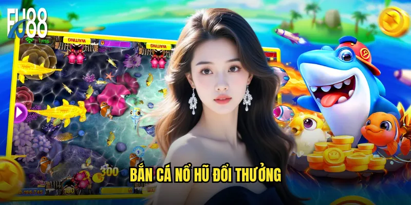 Bắn cá nổ hũ đổi thưởng Eu88 có thực sự dễ kiếm tiền? 5 bắn cá nổ hũ đổi thưởng