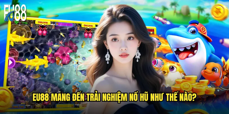 Bắn cá nổ hũ đổi thưởng Eu88 có thực sự dễ kiếm tiền? 2 Eu88 mang đến trải nghiệm nổ hũ như thế nào?