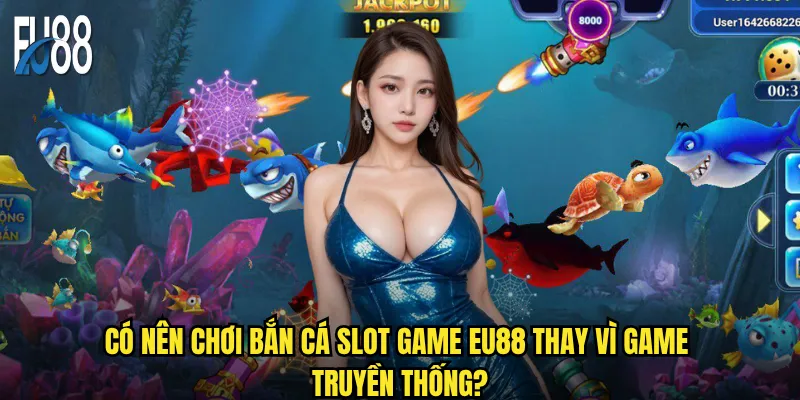 Có nên chơi bắn cá slot game Eu88 thay vì game truyền thống?