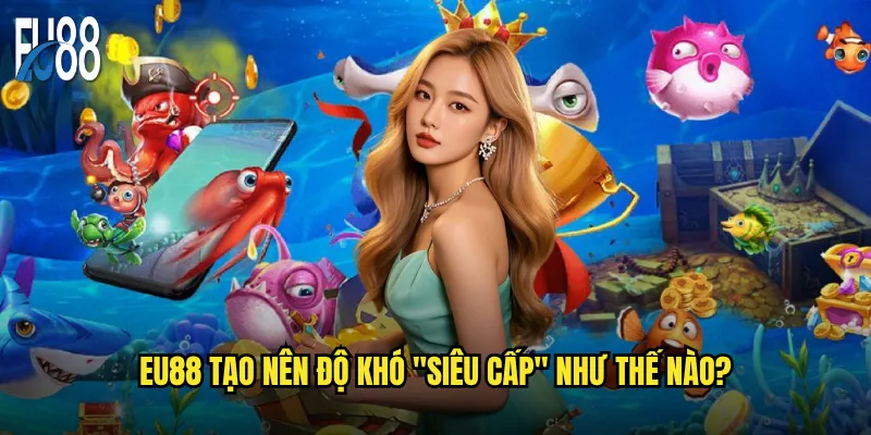 Bắn cá siêu cấp Eu88 có thể thách thức mọi cao thủ? 2 Eu88 tạo nên độ khó "siêu cấp" như thế nào?